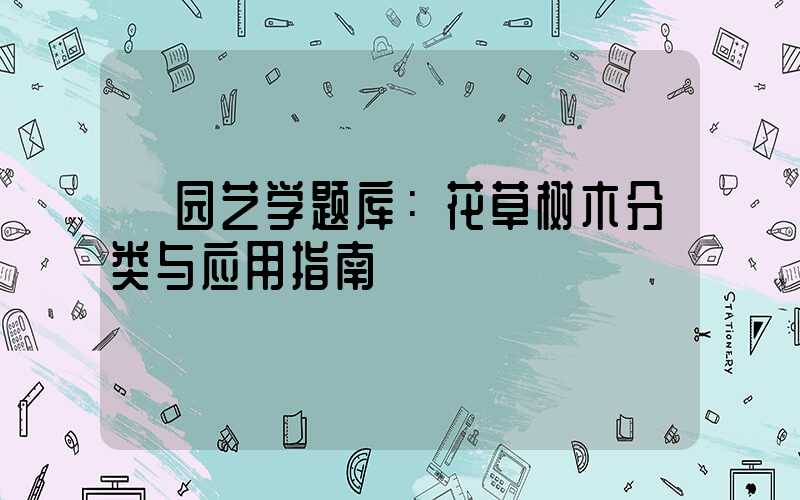  园艺学题库：花草树木分类与应用指南